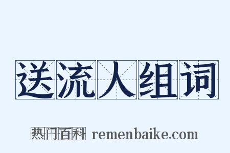 送流人组词是什么意思的图片